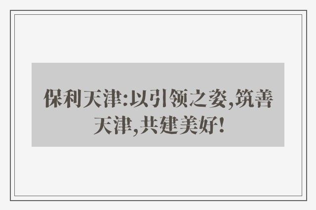 保利天津:以引领之姿,筑善天津,共建美好!