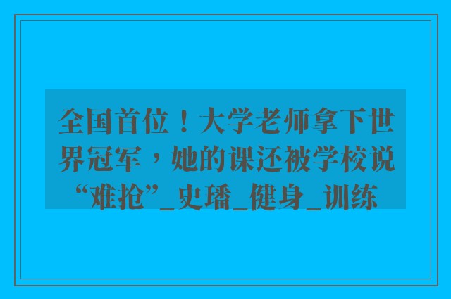 全国首位！大学老师拿下世界冠军，她的课还被学校说“难抢”_史璠_健身_训练