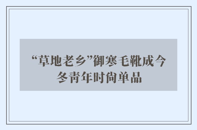 “草地老乡”御寒毛靴成今冬青年时尚单品