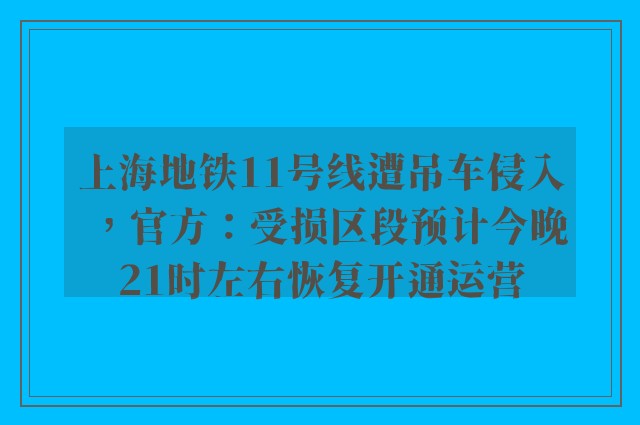 上海地铁11号线遭吊车侵入，官方：受损区段预计今晚21时左右恢复开通运营