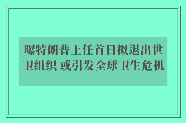 曝特朗普上任首日拟退出世卫组织 或引发全球卫生危机