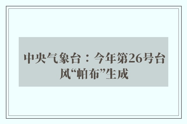 中央气象台：今年第26号台风“帕布”生成