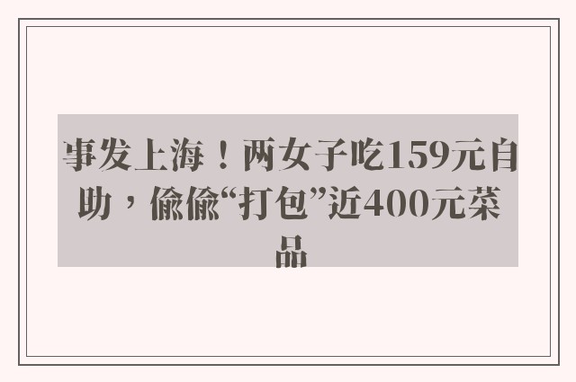 事发上海！两女子吃159元自助，偷偷“打包”近400元菜品