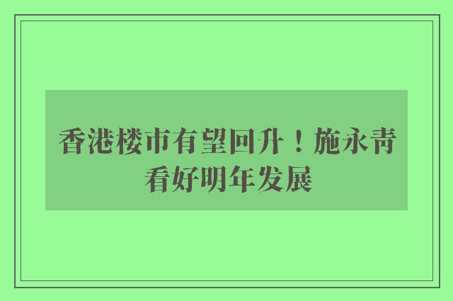 香港楼市有望回升！施永青看好明年发展