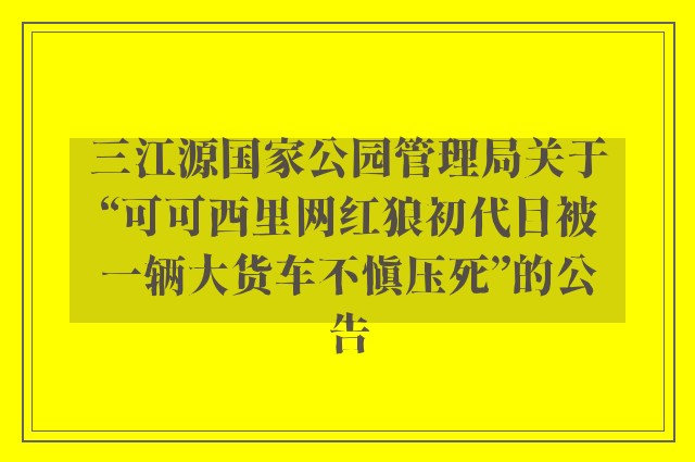 三江源国家公园管理局关于“可可西里网红狼初代目被一辆大货车不慎压死”的公告