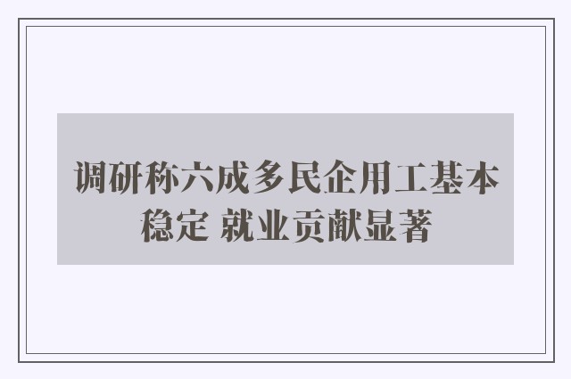 调研称六成多民企用工基本稳定 就业贡献显著