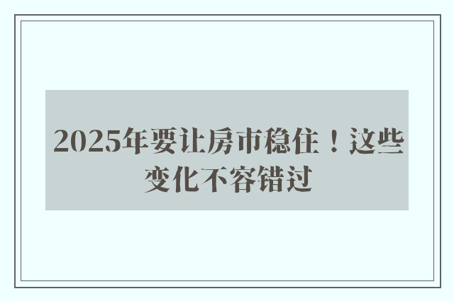 2025年要让房市稳住！这些变化不容错过