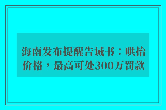 海南发布提醒告诫书：哄抬价格，最高可处300万罚款