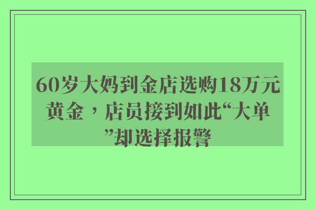 60岁大妈到金店选购18万元黄金，店员接到如此“大单”却选择报警