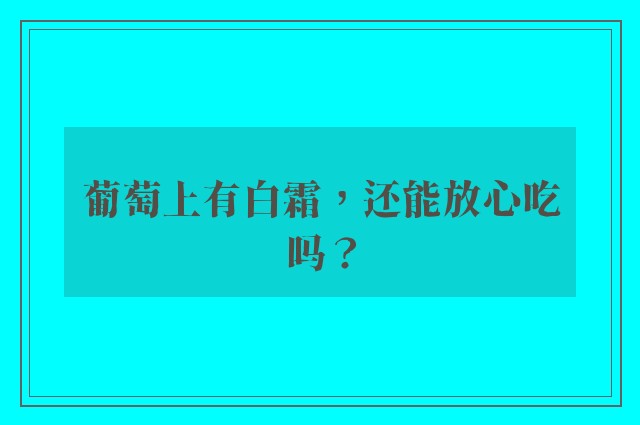 葡萄上有白霜，还能放心吃吗？