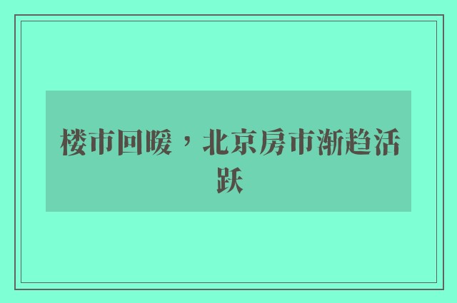 楼市回暖，北京房市渐趋活跃