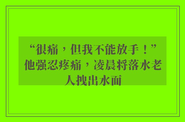 “很痛，但我不能放手！”他强忍疼痛，凌晨将落水老人拽出水面