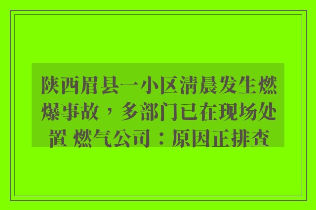 陕西眉县一小区清晨发生燃爆事故，多部门已在现场处置 燃气公司：原因正排查