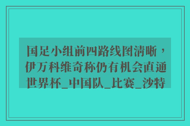 国足小组前四路线图清晰，伊万科维奇称仍有机会直通世界杯_中国队_比赛_沙特