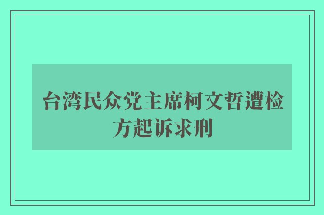 台湾民众党主席柯文哲遭检方起诉求刑