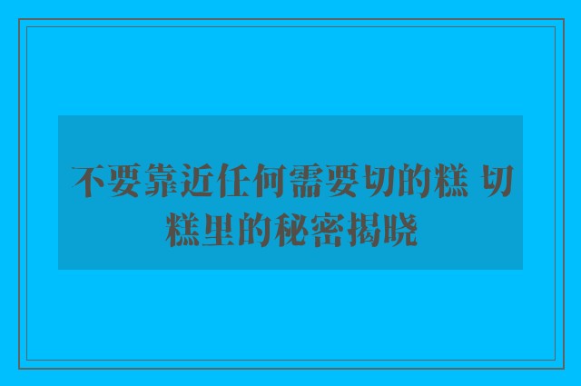 不要靠近任何需要切的糕 切糕里的秘密揭晓