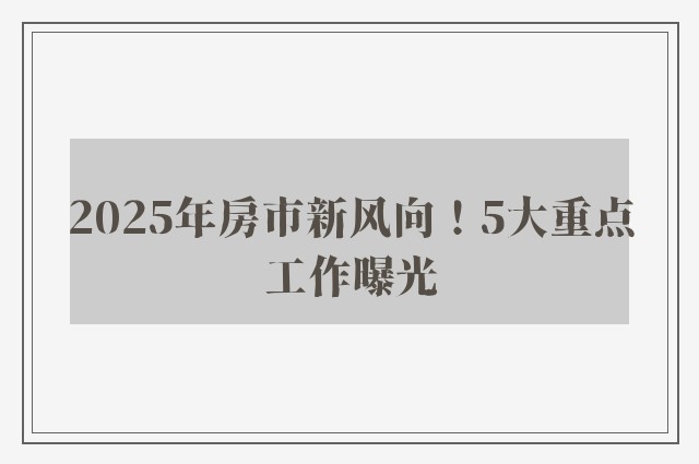 2025年房市新风向！5大重点工作曝光