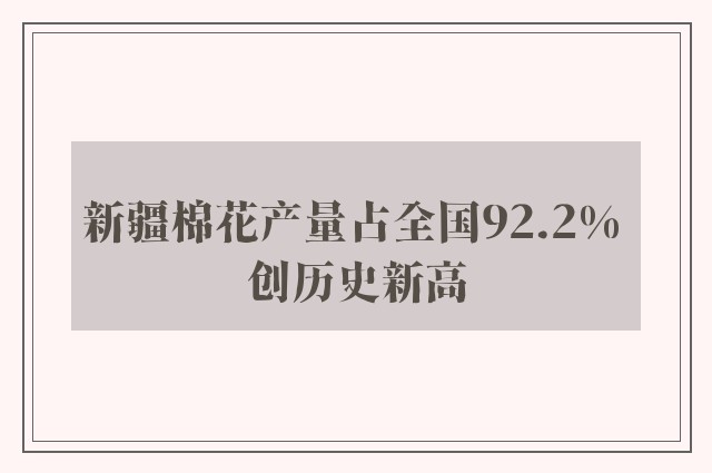 新疆棉花产量占全国92.2% 创历史新高