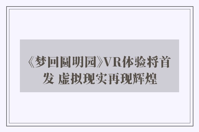 《梦回圆明园》VR体验将首发 虚拟现实再现辉煌