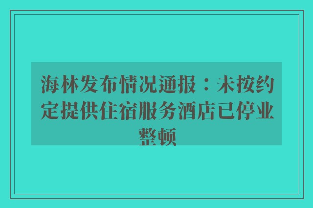 海林发布情况通报：未按约定提供住宿服务酒店已停业整顿