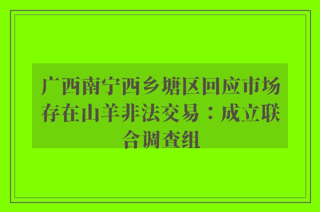 广西南宁西乡塘区回应市场存在山羊非法交易：成立联合调查组