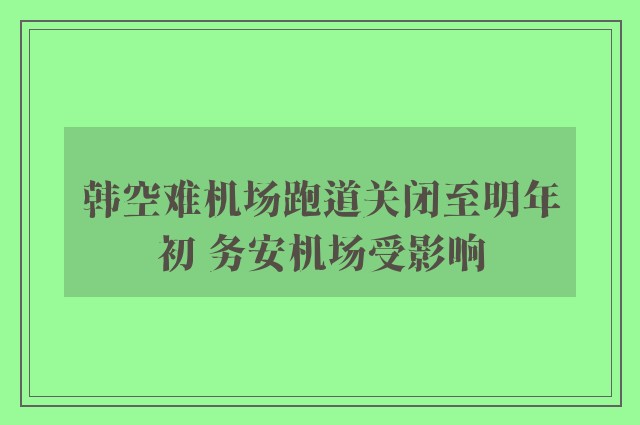 韩空难机场跑道关闭至明年初 务安机场受影响