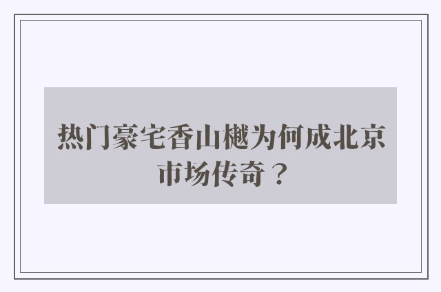 热门豪宅香山樾为何成北京市场传奇？