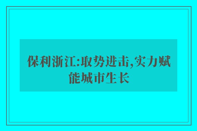 保利浙江:取势进击,实力赋能城市生长