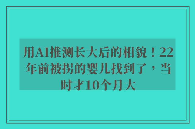 用AI推测长大后的相貌！22年前被拐的婴儿找到了，当时才10个月大