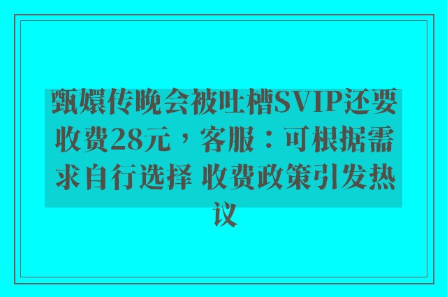 甄嬛传晚会被吐槽SVIP还要收费28元，客服：可根据需求自行选择 收费政策引发热议