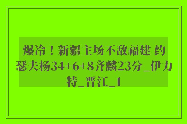 爆冷！新疆主场不敌福建 约瑟夫杨34+6+8齐麟23分_伊力特_晋江_1