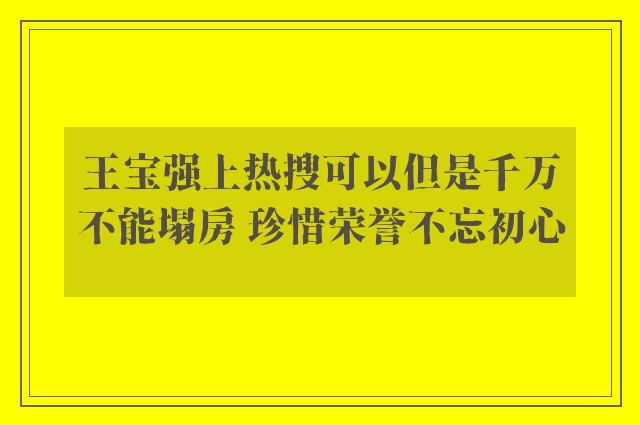 王宝强上热搜可以但是千万不能塌房 珍惜荣誉不忘初心