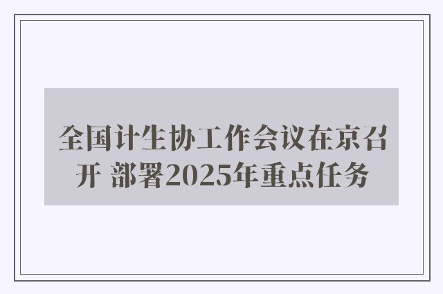 全国计生协工作会议在京召开 部署2025年重点任务