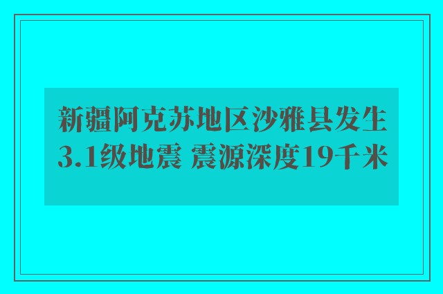 新疆阿克苏地区沙雅县发生3.1级地震 震源深度19千米