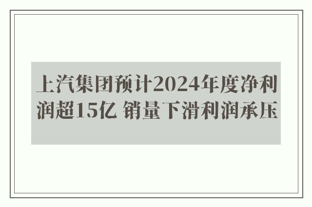 上汽集团预计2024年度净利润超15亿 销量下滑利润承压