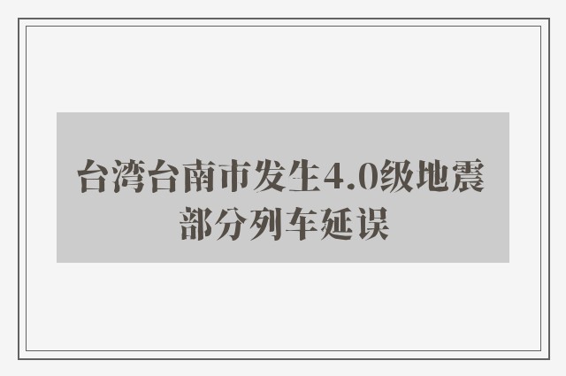 台湾台南市发生4.0级地震 部分列车延误