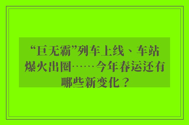 “巨无霸”列车上线、车站爆火出圈……今年春运还有哪些新变化？