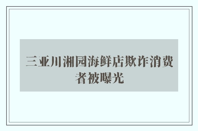 三亚川湘园海鲜店欺诈消费者被曝光